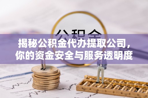 饶阳揭秘公积金代办提取公司，你的资金安全与服务透明度全解析