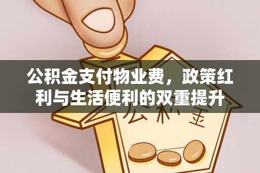 饶阳公积金支付物业费，政策红利与生活便利的双重提升