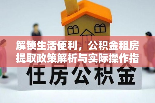 饶阳解锁生活便利，公积金租房提取政策解析与实际操作指南
