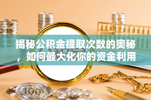 饶阳揭秘公积金提取次数的奥秘，如何最大化你的资金利用？