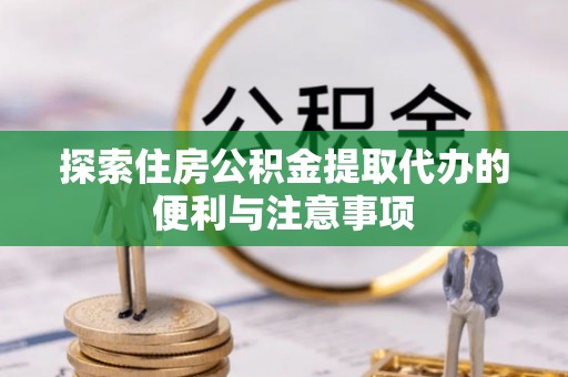 饶阳探索住房公积金提取代办的便利与注意事项