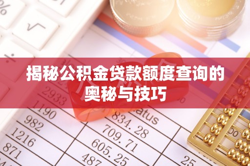 饶阳揭秘公积金贷款额度查询的奥秘与技巧