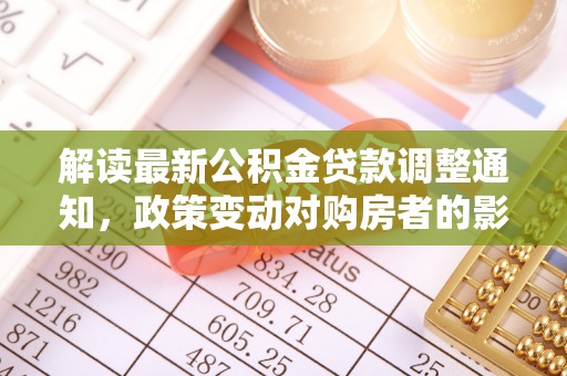 饶阳解读最新公积金贷款调整通知，政策变动对购房者的影响