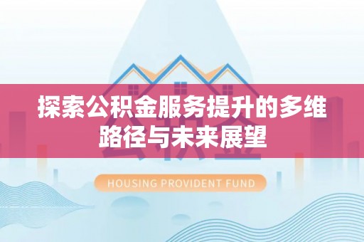 饶阳探索公积金服务提升的多维路径与未来展望
