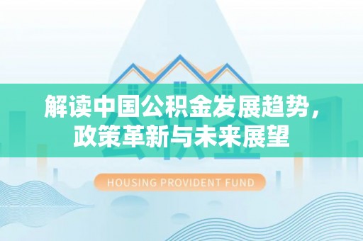 饶阳解读中国公积金发展趋势，政策革新与未来展望