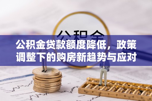 饶阳公积金贷款额度降低，政策调整下的购房新趋势与应对策略