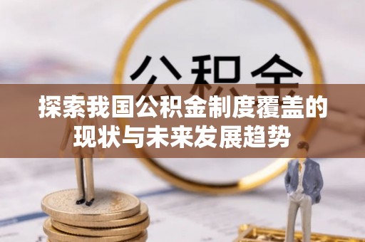 饶阳探索我国公积金制度覆盖的现状与未来发展趋势