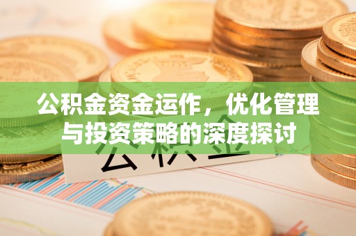 饶阳公积金资金运作，优化管理与投资策略的深度探讨
