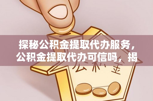 饶阳探秘公积金提取代办服务，公积金提取代办可信吗，揭秘真相与选择指南