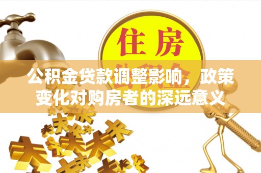 饶阳公积金贷款调整影响，政策变化对购房者的深远意义