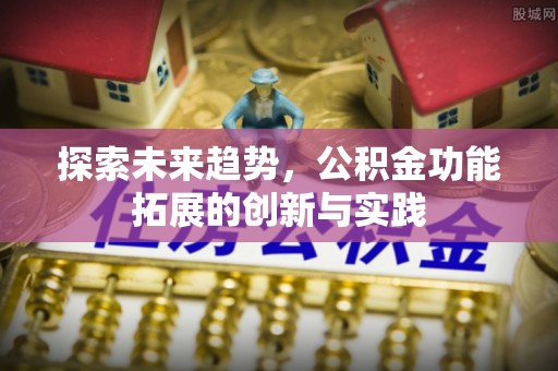 饶阳探索未来趋势，公积金功能拓展的创新与实践