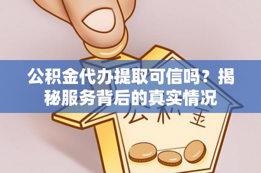 饶阳公积金代办提取可信吗？揭秘服务背后的真实情况