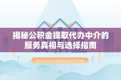 饶阳揭秘公积金提取代办中介的服务真相与选择指南