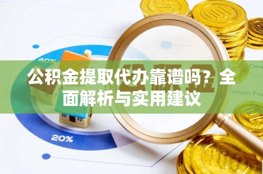饶阳公积金提取代办靠谱吗？全面解析与实用建议