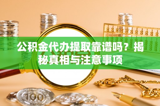 饶阳公积金代办提取靠谱吗？揭秘真相与注意事项
