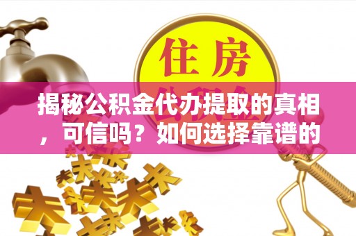 饶阳揭秘公积金代办提取的真相，可信吗？如何选择靠谱的服务商？