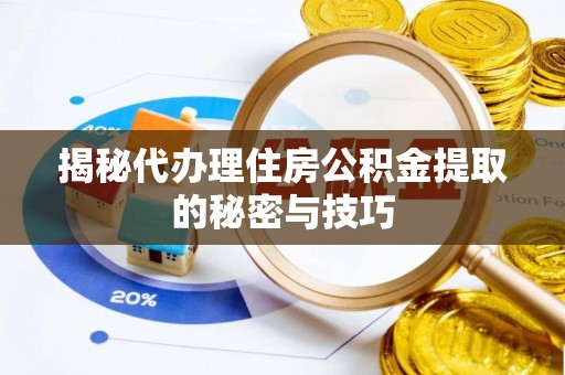 饶阳揭秘代办理住房公积金提取的秘密与技巧