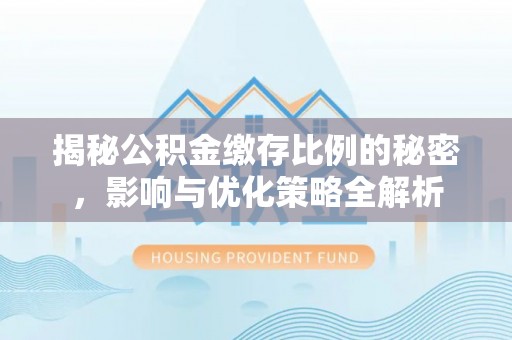 饶阳揭秘公积金缴存比例的秘密，影响与优化策略全解析