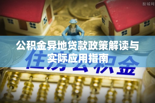 饶阳公积金异地贷款政策解读与实际应用指南