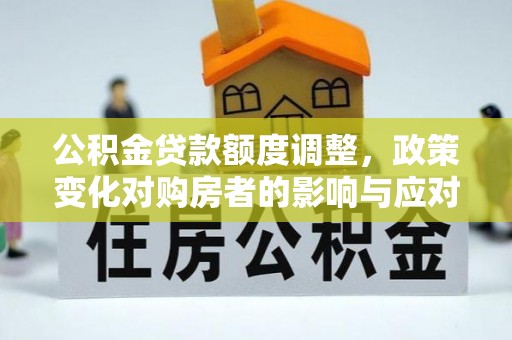 饶阳公积金贷款额度调整，政策变化对购房者的影响与应对策略