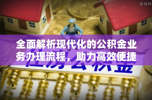 饶阳全面解析现代化的公积金业务办理流程，助力高效便捷生活
