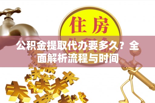 饶阳公积金提取代办要多久？全面解析流程与时间