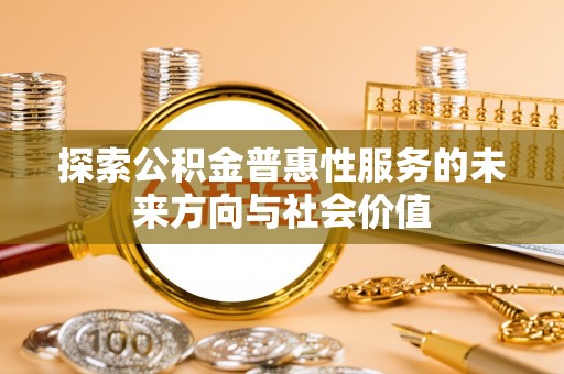 饶阳探索公积金普惠性服务的未来方向与社会价值