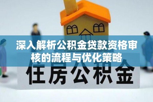 饶阳深入解析公积金贷款资格审核的流程与优化策略