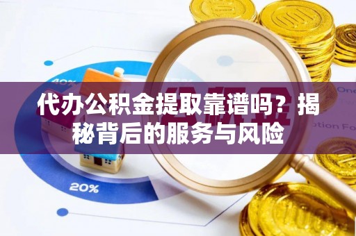 饶阳代办公积金提取靠谱吗？揭秘背后的服务与风险