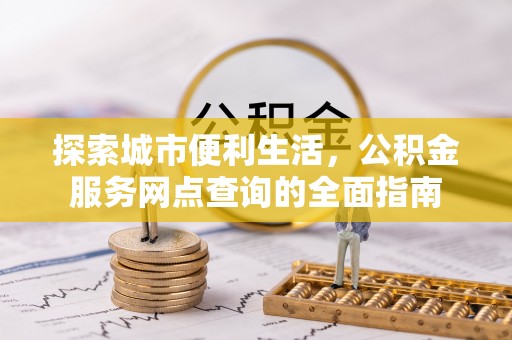 饶阳探索城市便利生活，公积金服务网点查询的全面指南