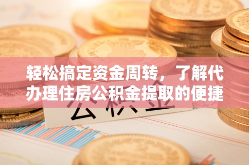 饶阳轻松搞定资金周转，了解代办理住房公积金提取的便捷之道