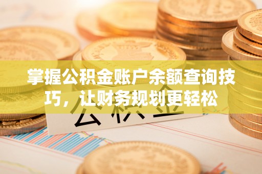 饶阳掌握公积金账户余额查询技巧，让财务规划更轻松