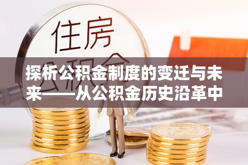 饶阳探析公积金制度的变迁与未来——从公积金历史沿革中读懂社会福利发展