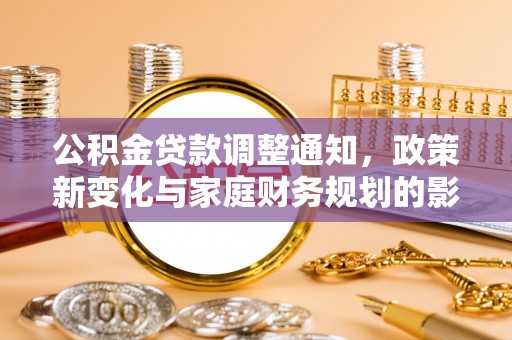 饶阳公积金贷款调整通知，政策新变化与家庭财务规划的影响