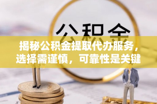 饶阳揭秘公积金提取代办服务，选择需谨慎，可靠性是关键