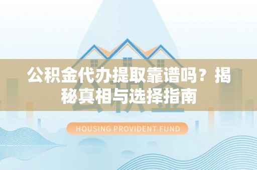 饶阳公积金代办提取靠谱吗？揭秘真相与选择指南