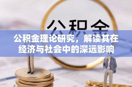 饶阳公积金理论研究，解读其在经济与社会中的深远影响