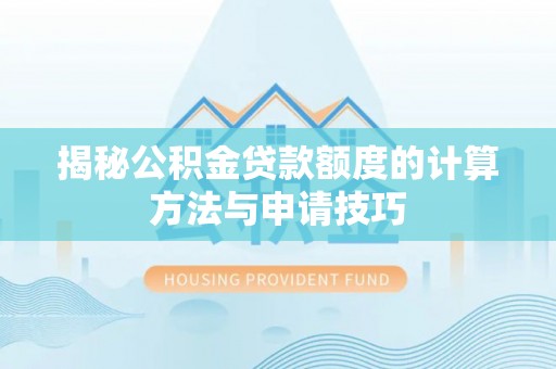 饶阳揭秘公积金贷款额度的计算方法与申请技巧