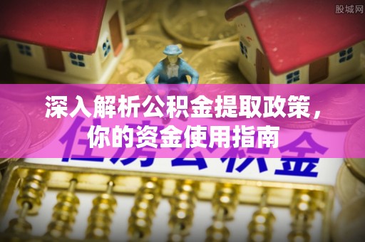 饶阳深入解析公积金提取政策，你的资金使用指南