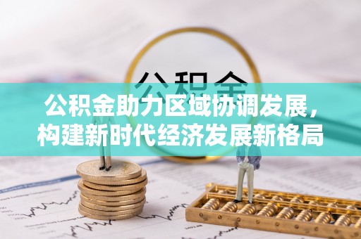 饶阳公积金助力区域协调发展，构建新时代经济发展新格局