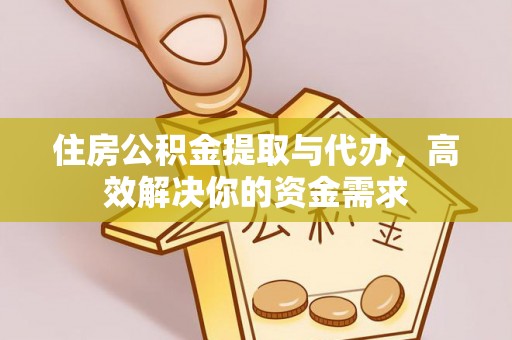饶阳住房公积金提取与代办，高效解决你的资金需求