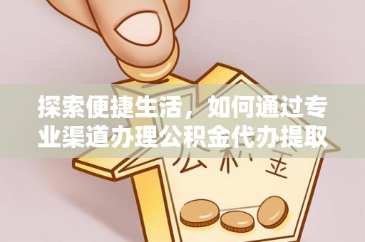 饶阳探索便捷生活，如何通过专业渠道办理公积金代办提取业务