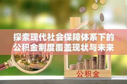饶阳探索现代社会保障体系下的公积金制度覆盖现状与未来发展