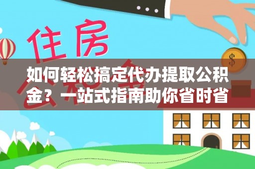 饶阳如何轻松搞定代办提取公积金？一站式指南助你省时省心