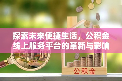 饶阳探索未来便捷生活，公积金线上服务平台的革新与影响