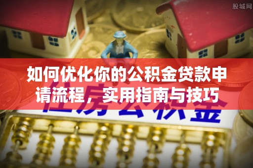 饶阳如何优化你的公积金贷款申请流程，实用指南与技巧