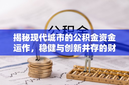 饶阳揭秘现代城市的公积金资金运作，稳健与创新并存的财富管理之道