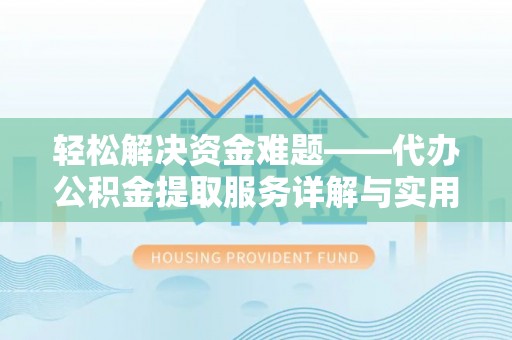饶阳轻松解决资金难题——代办公积金提取服务详解与实用指南