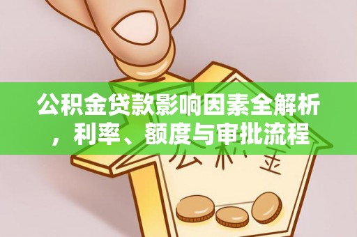 饶阳公积金贷款影响因素全解析，利率、额度与审批流程