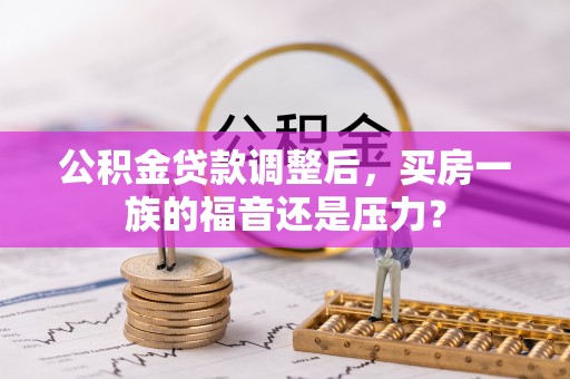饶阳公积金贷款调整后，买房一族的福音还是压力？